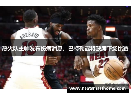 热火队主帅发布伤病消息，巴特勒或将缺席下场比赛