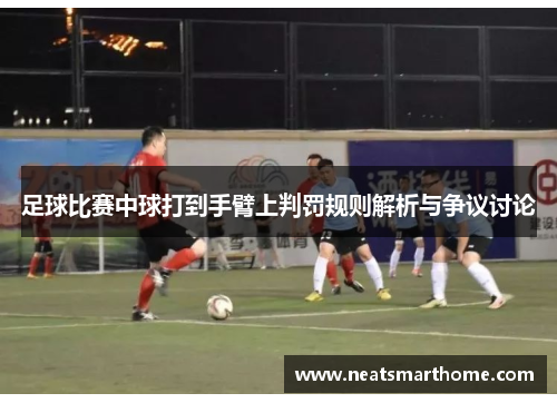 足球比赛中球打到手臂上判罚规则解析与争议讨论