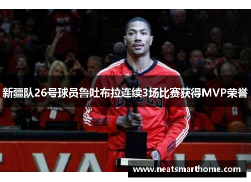 新疆队26号球员鲁吐布拉连续3场比赛获得MVP荣誉